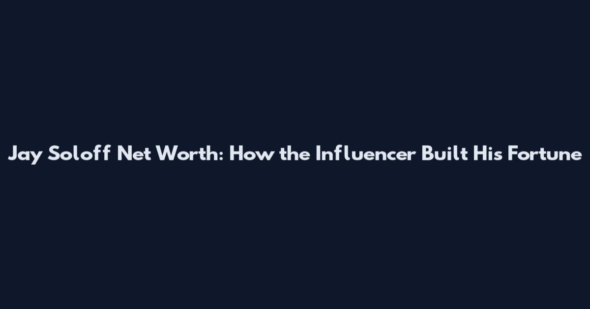 Jay Soloff Net Worth: How the Influencer Built His Fortune