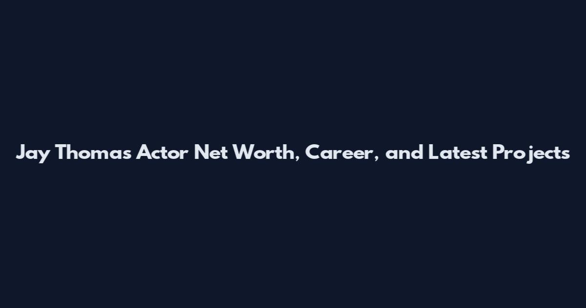 Jay Thomas Actor Net Worth, Career, and Latest Projects