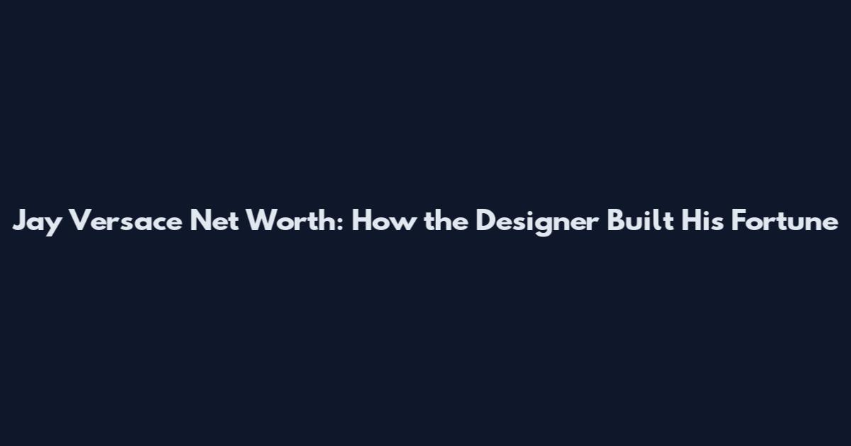 Jay Versace Net Worth: How the Designer Built His Fortune