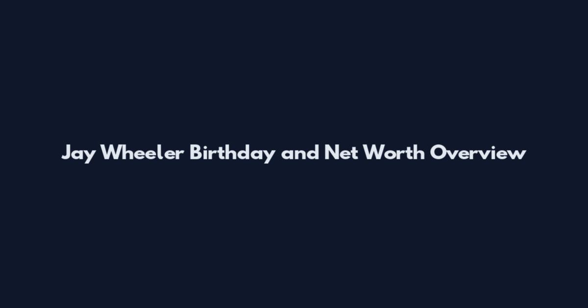 Jay Wheeler Birthday and Net Worth Overview