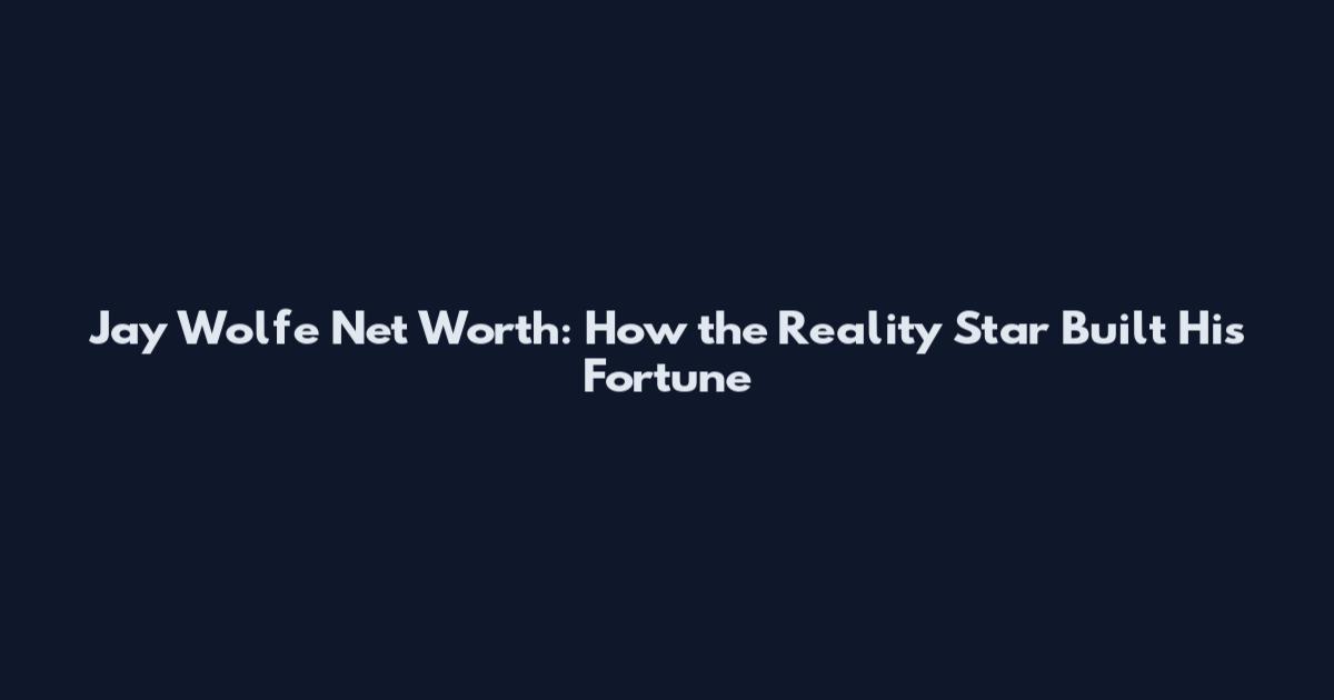 Jay Wolfe Net Worth: How the Reality Star Built His Fortune
