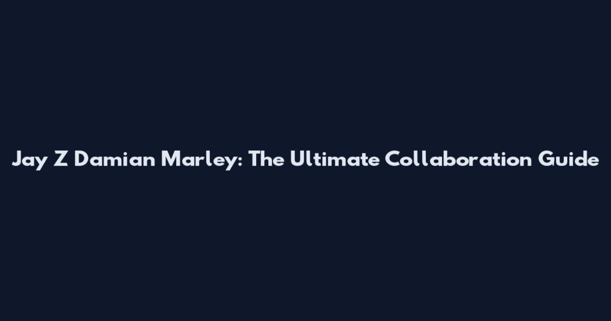 Jay Z Damian Marley: The Ultimate Collaboration Guide