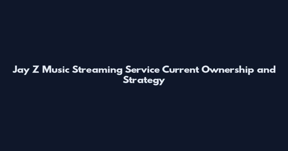 Jay Z Music Streaming Service Current Ownership and Strategy