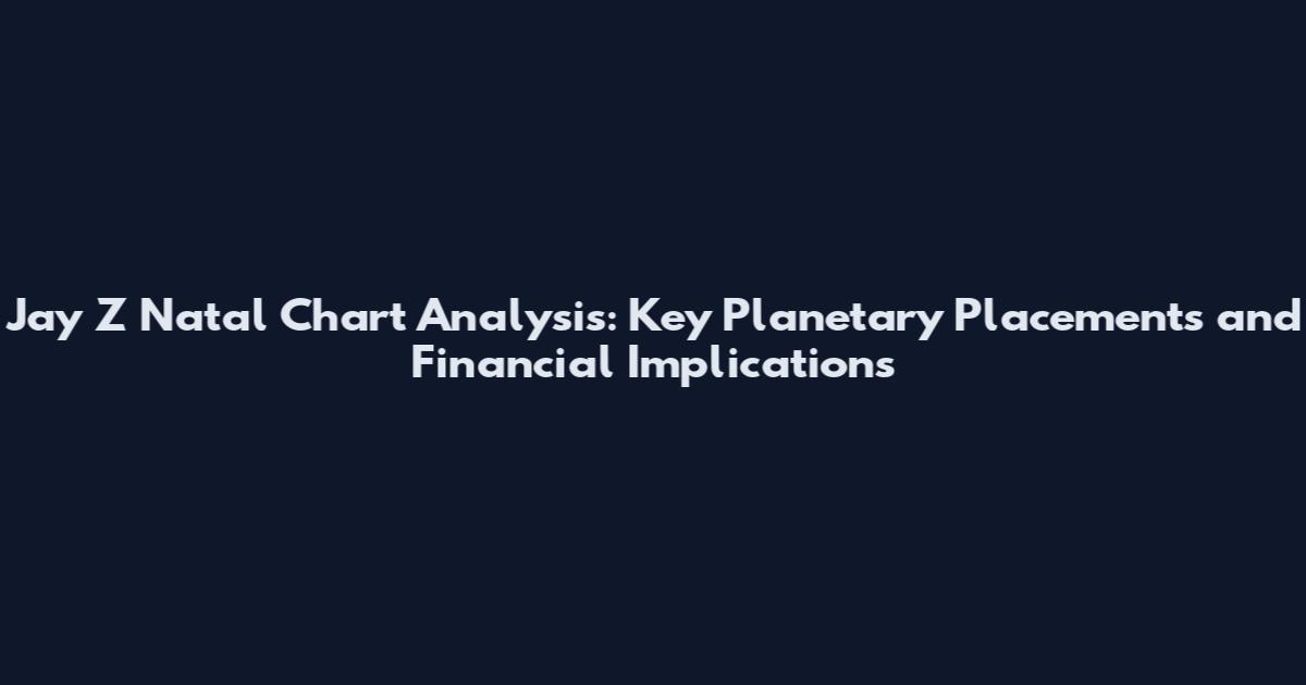 Jay Z Natal Chart Analysis: Key Planetary Placements and Financial Implications