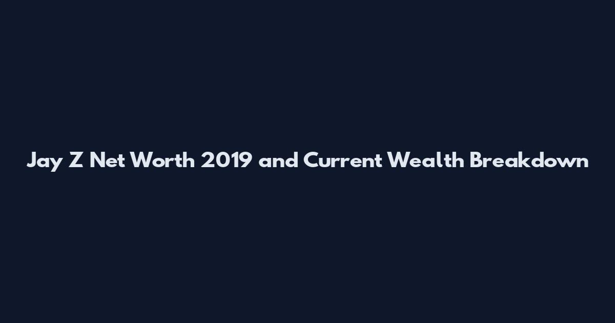 Jay Z Net Worth 2019 and Current Wealth Breakdown
