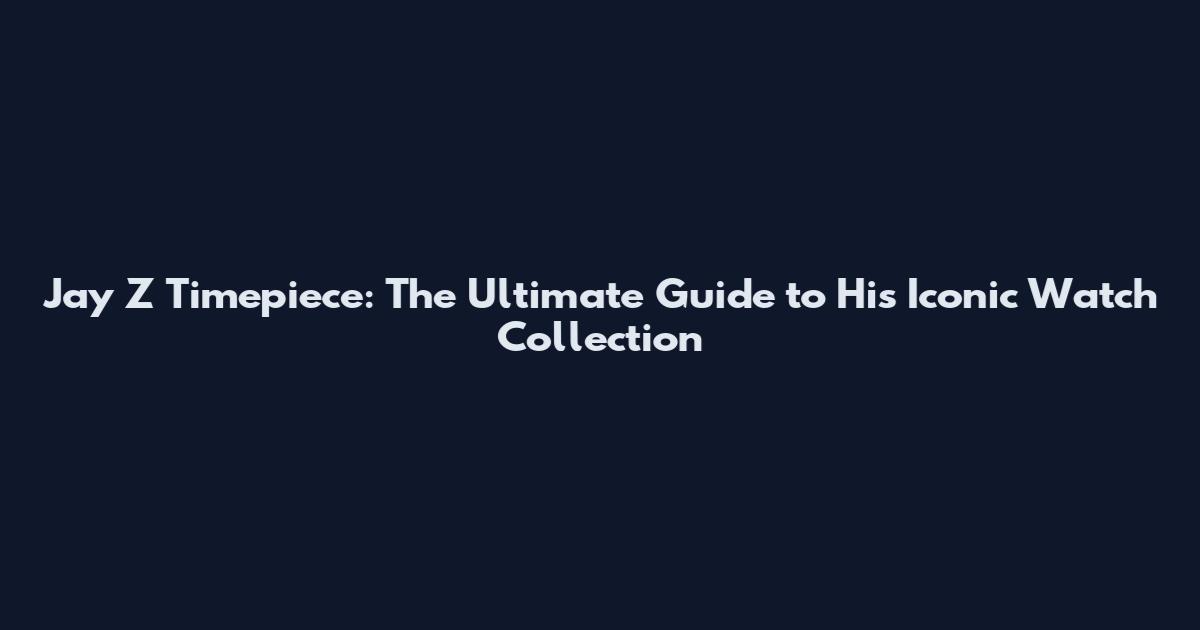Jay Z Timepiece: The Ultimate Guide to His Iconic Watch Collection