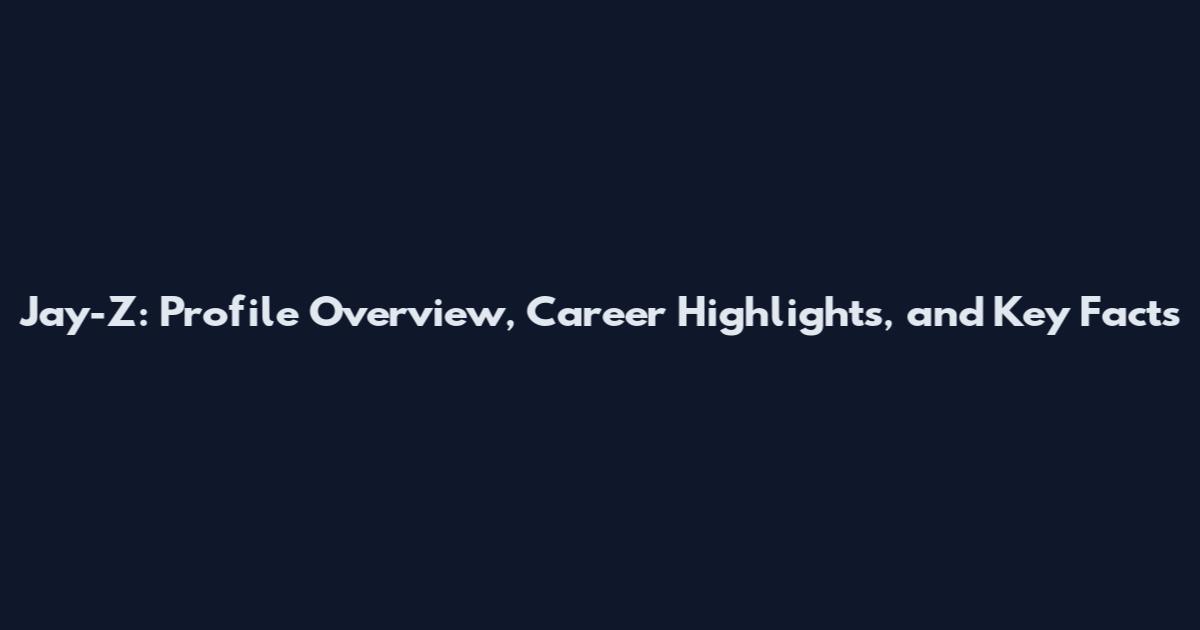 Jay-Z: Profile Overview, Career Highlights, and Key Facts