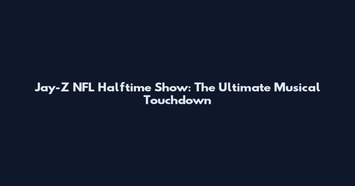 Jay-Z NFL Halftime Show: The Ultimate Musical Touchdown