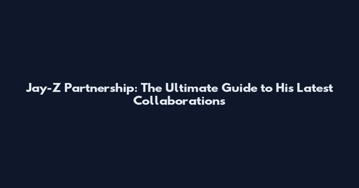 Jay-Z Partnership: The Ultimate Guide to His Latest Collaborations