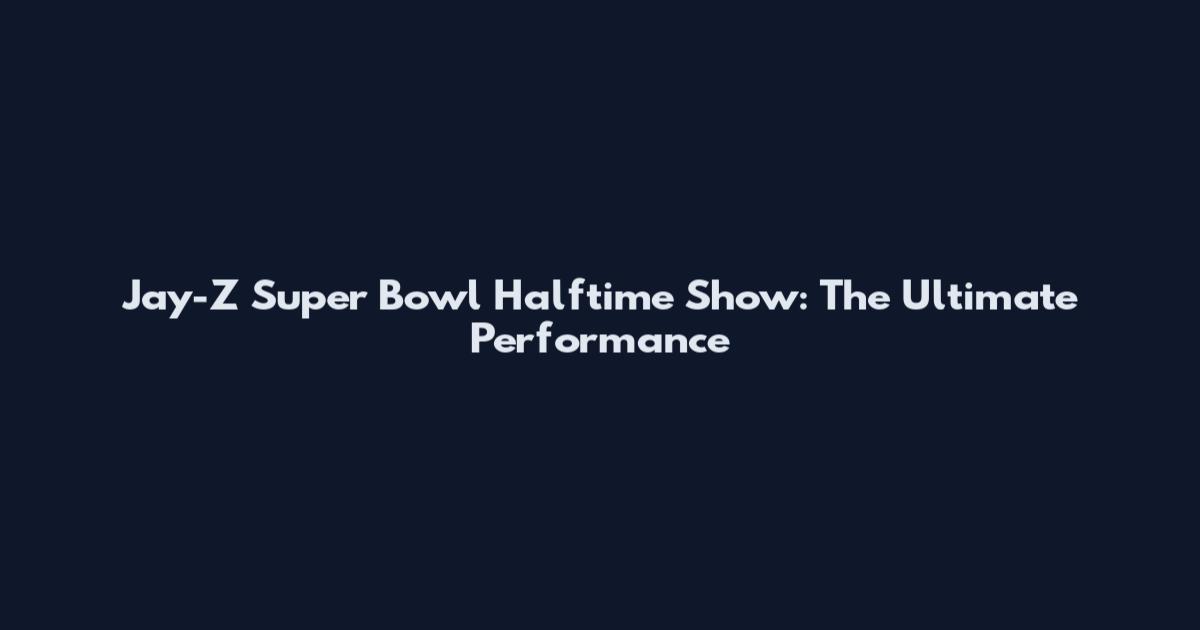 Jay-Z Super Bowl Halftime Show: The Ultimate Performance