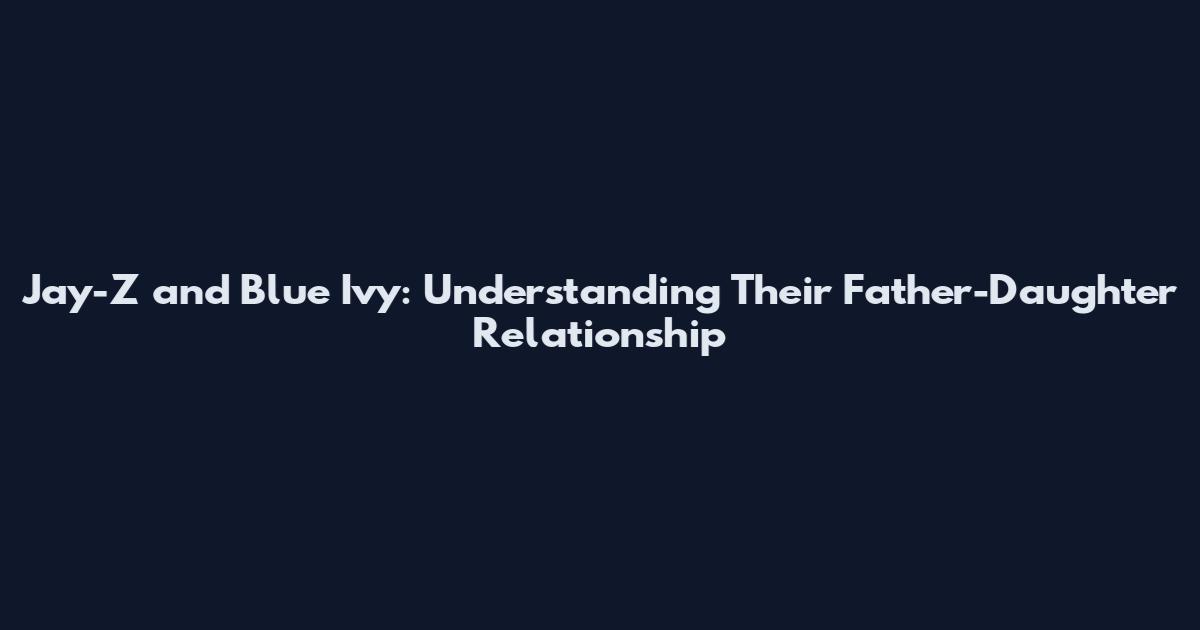 Jay-Z and Blue Ivy: Understanding Their Father-Daughter Relationship