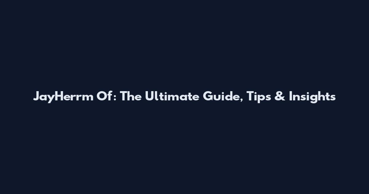 JayHerrm Of: The Ultimate Guide, Tips & Insights