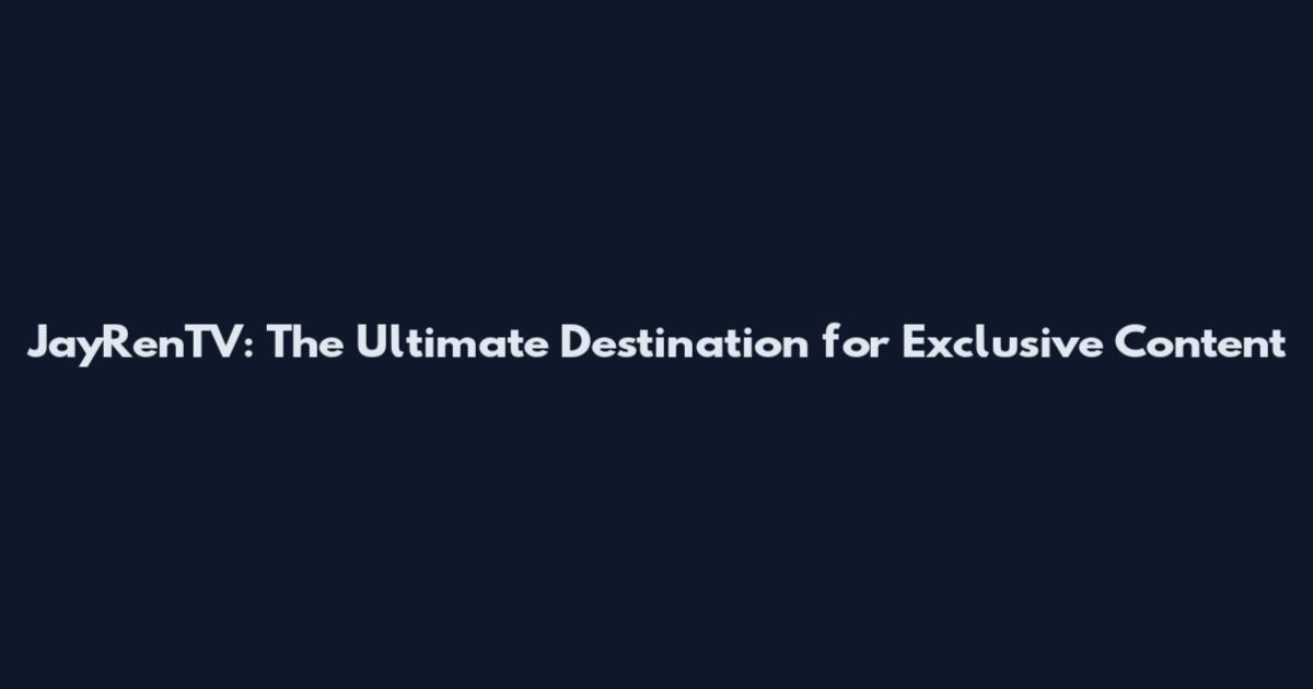 JayRenTV: The Ultimate Destination for Exclusive Content