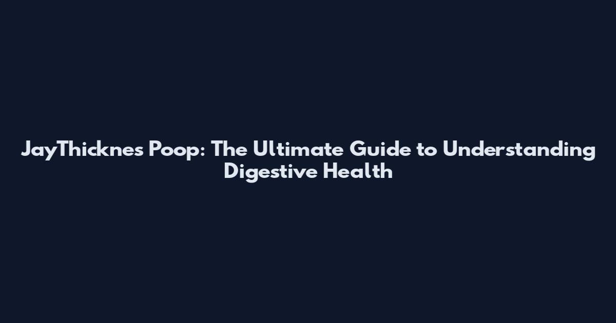 JayThicknes Poop: The Ultimate Guide to Understanding Digestive Health