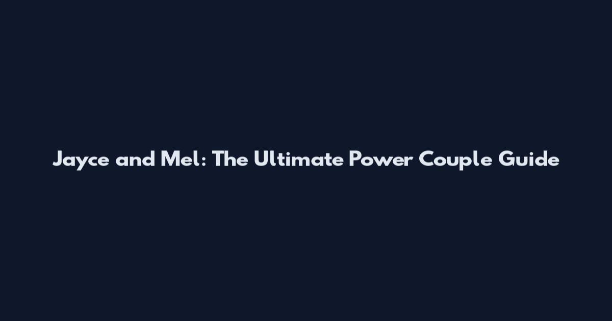 Jayce and Mel: The Ultimate Power Couple Guide