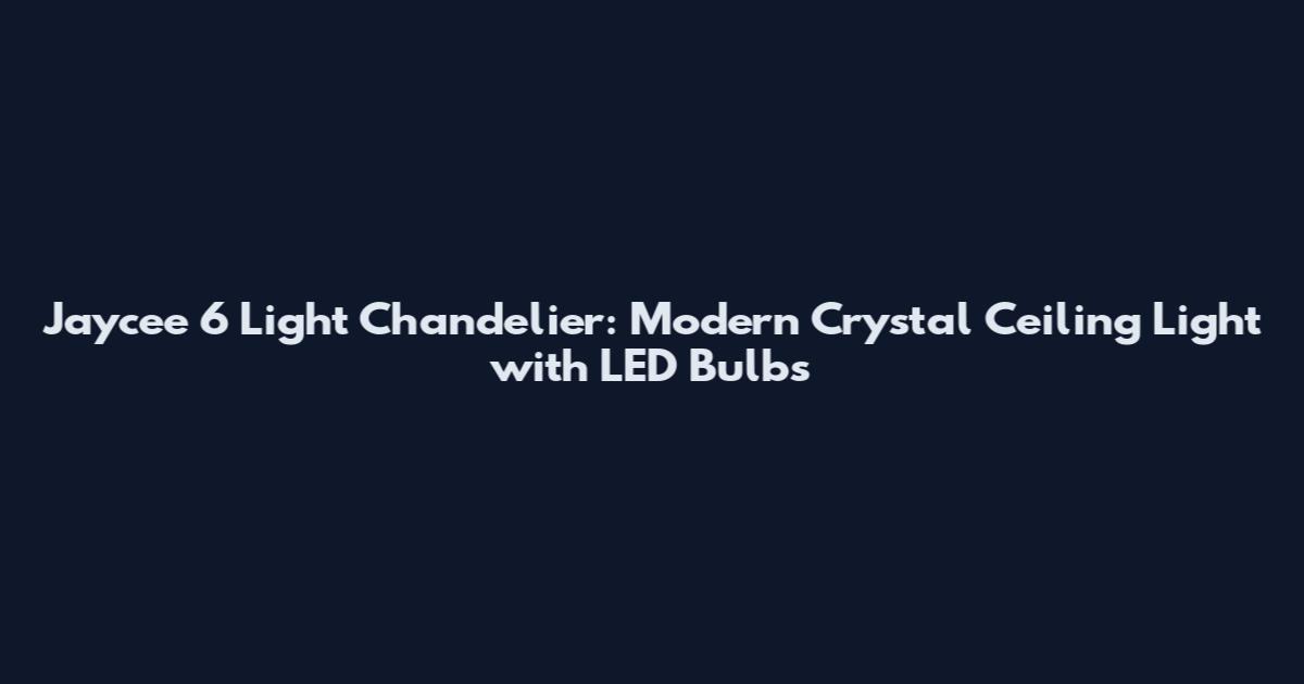 Jaycee 6 Light Chandelier: Modern Crystal Ceiling Light with LED Bulbs