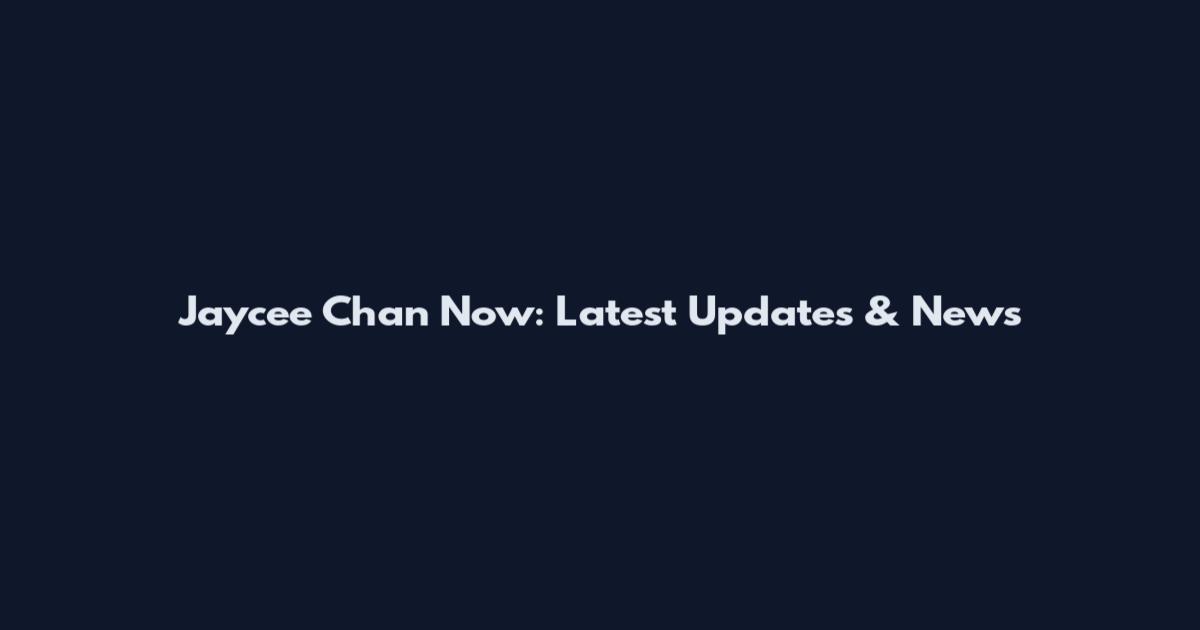 Jaycee Chan Now: Latest Updates & News