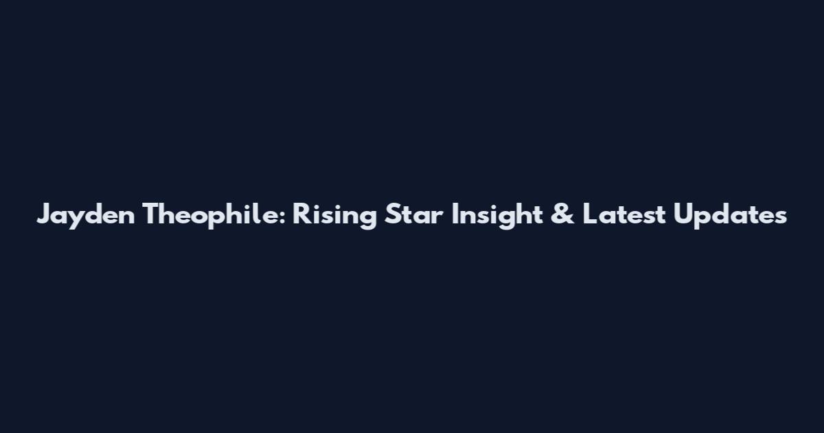 Jayden Theophile: Rising Star Insight & Latest Updates