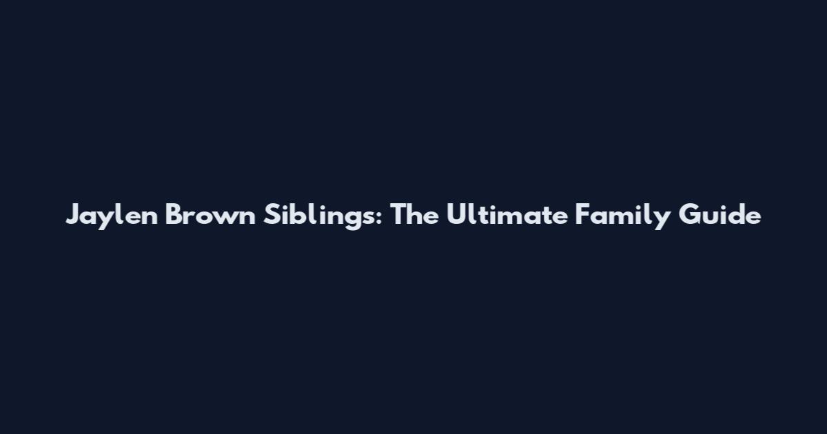 Jaylen Brown Siblings: The Ultimate Family Guide