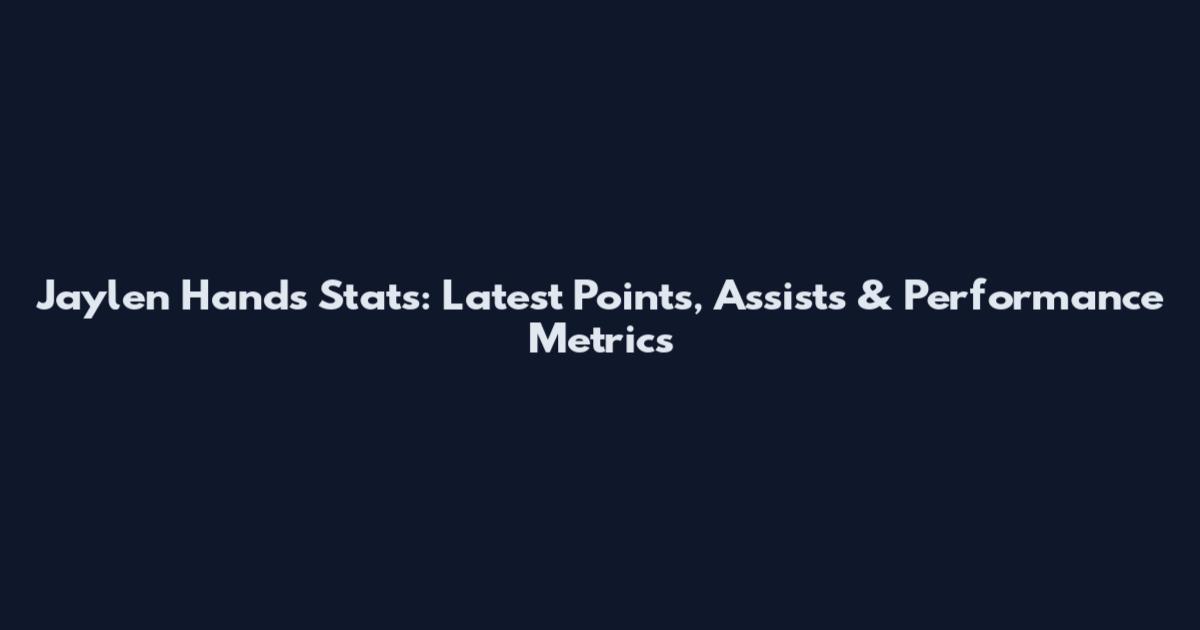 Jaylen Hands Stats: Latest Points, Assists & Performance Metrics