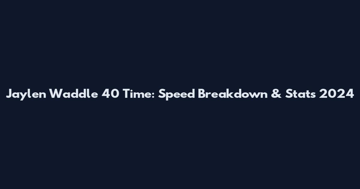 Jaylen Waddle 40 Time: Speed Breakdown & Stats 2024
