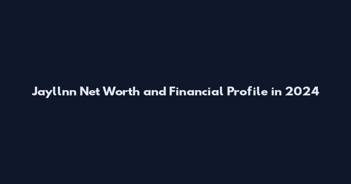 Jayllnn Net Worth and Financial Profile in 2024