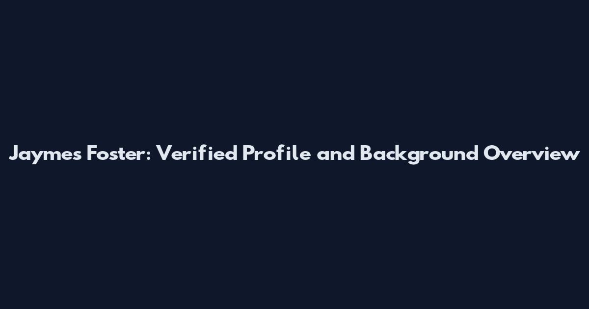 Jaymes Foster: Verified Profile and Background Overview