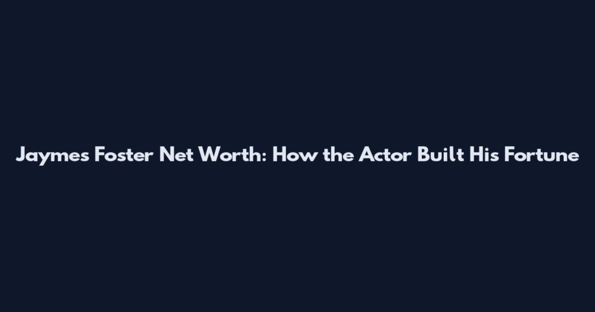 Jaymes Foster Net Worth: How the Actor Built His Fortune