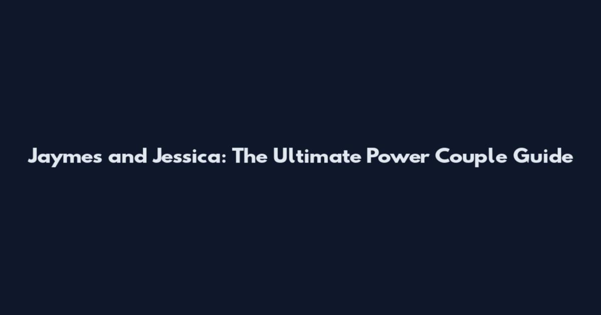 Jaymes and Jessica: The Ultimate Power Couple Guide
