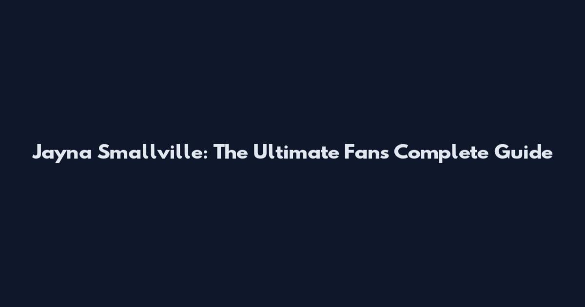Jayna Smallville: The Ultimate Fan's Complete Guide