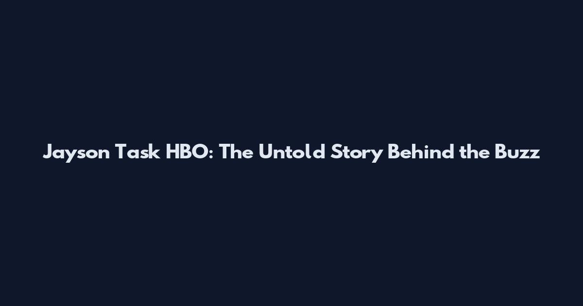 Jayson Task HBO: The Untold Story Behind the Buzz