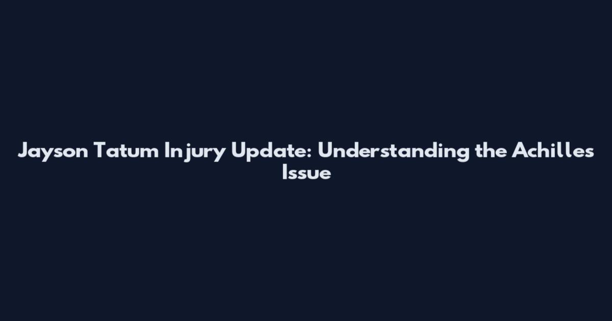 Jayson Tatum Injury Update: Understanding the Achilles Issue