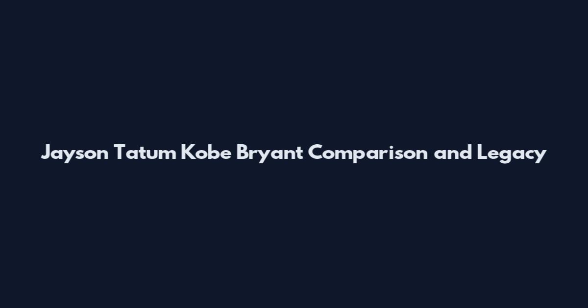 Jayson Tatum Kobe Bryant Comparison and Legacy