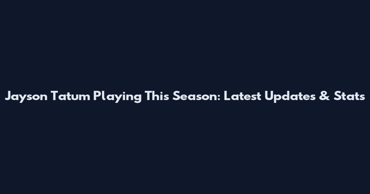 Jayson Tatum Playing This Season: Latest Updates & Stats