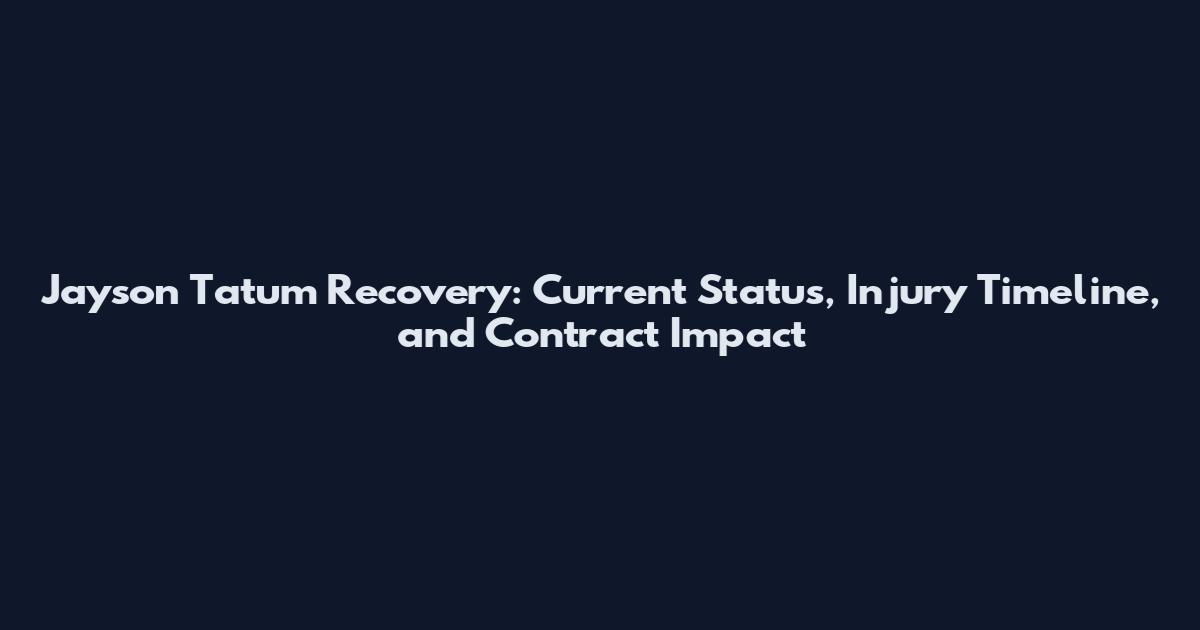 Jayson Tatum Recovery: Current Status, Injury Timeline, and Contract Impact