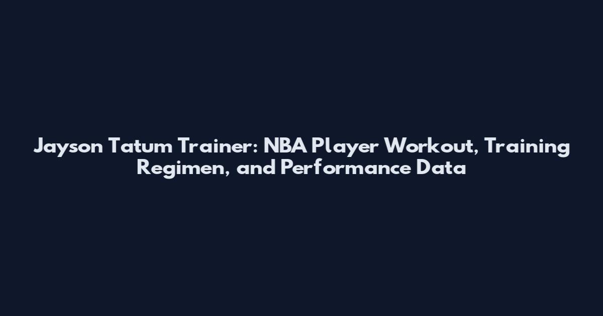 Jayson Tatum Trainer: NBA Player Workout, Training Regimen, and Performance Data
