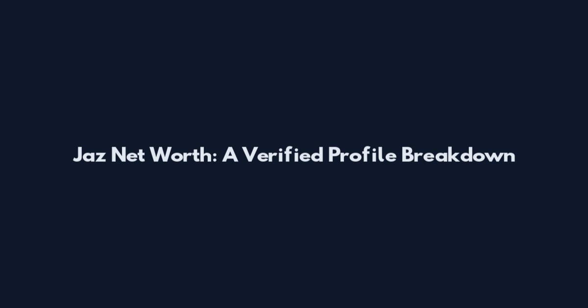 Jaz Net Worth: A Verified Profile Breakdown