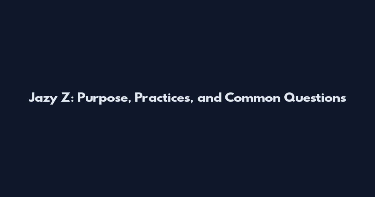 Jazy Z: Purpose, Practices, and Common Questions