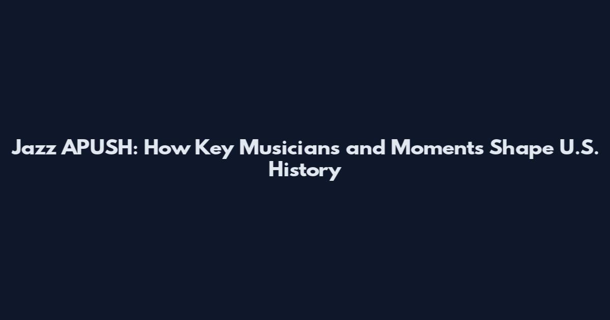 Jazz APUSH: How Key Musicians and Moments Shape U.S. History
