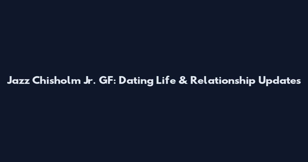 Jazz Chisholm Jr. GF: Dating Life & Relationship Updates