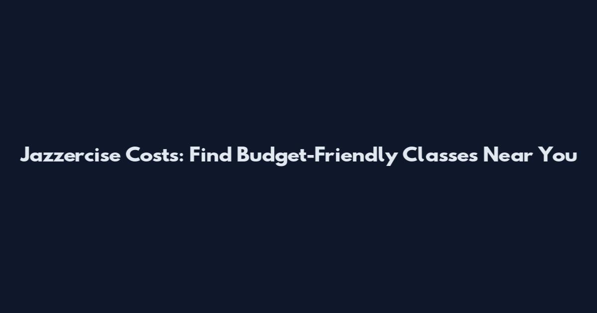 Jazzercise Costs: Find Budget-Friendly Classes Near You
