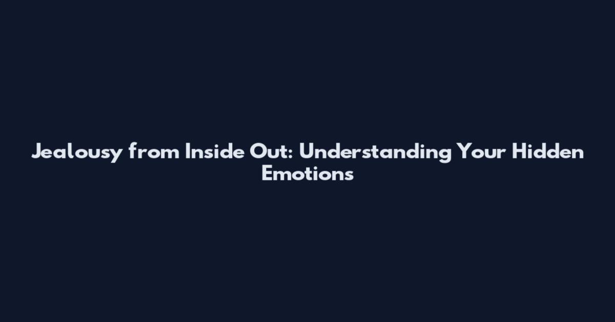 Jealousy from Inside Out: Understanding Your Hidden Emotions
