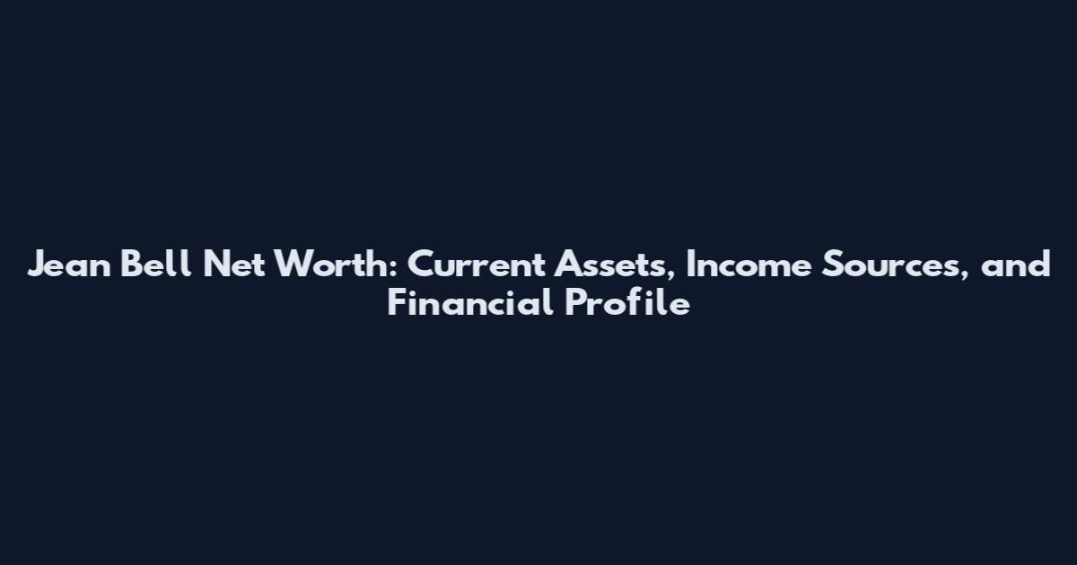 Jean Bell Net Worth: Current Assets, Income Sources, and Financial Profile