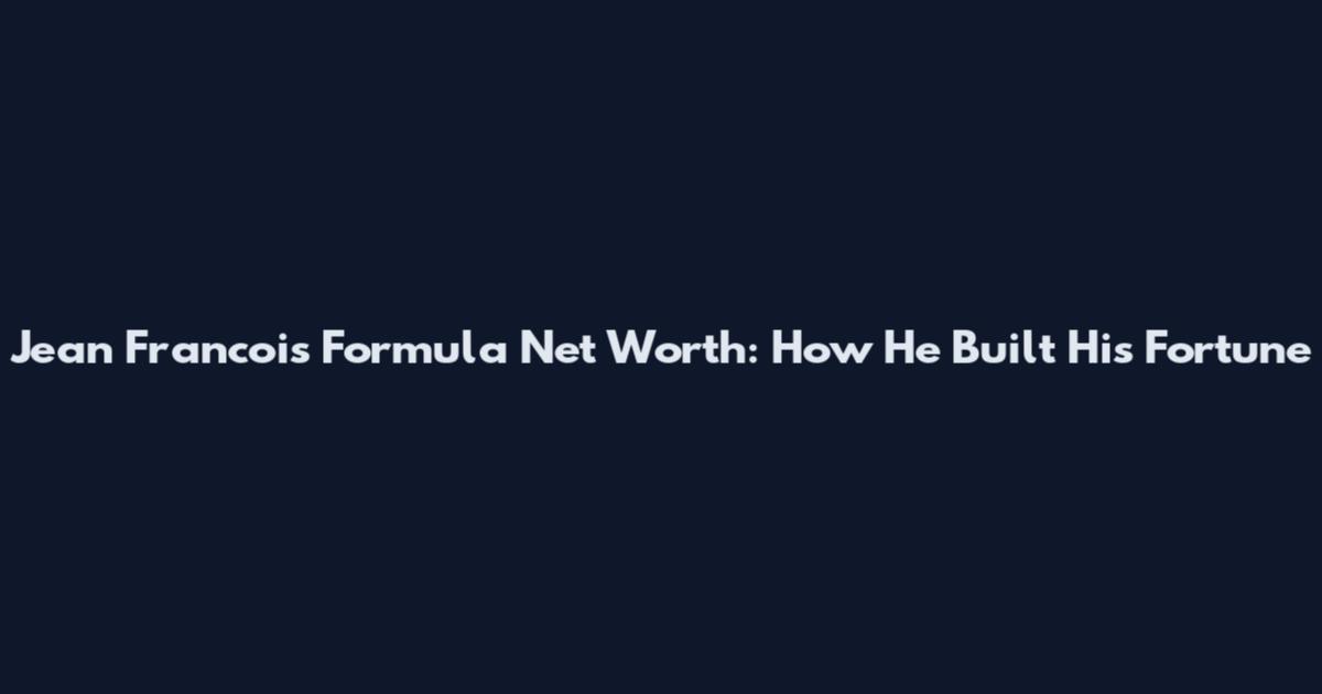 Jean Francois Formula Net Worth: How He Built His Fortune