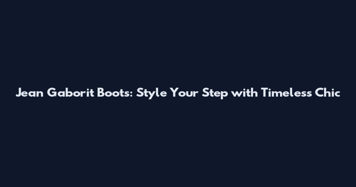 Jean Gaborit Boots: Style Your Step with Timeless Chic