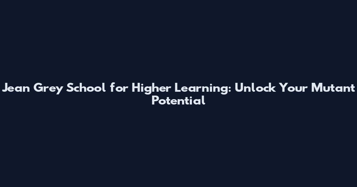Jean Grey School for Higher Learning: Unlock Your Mutant Potential