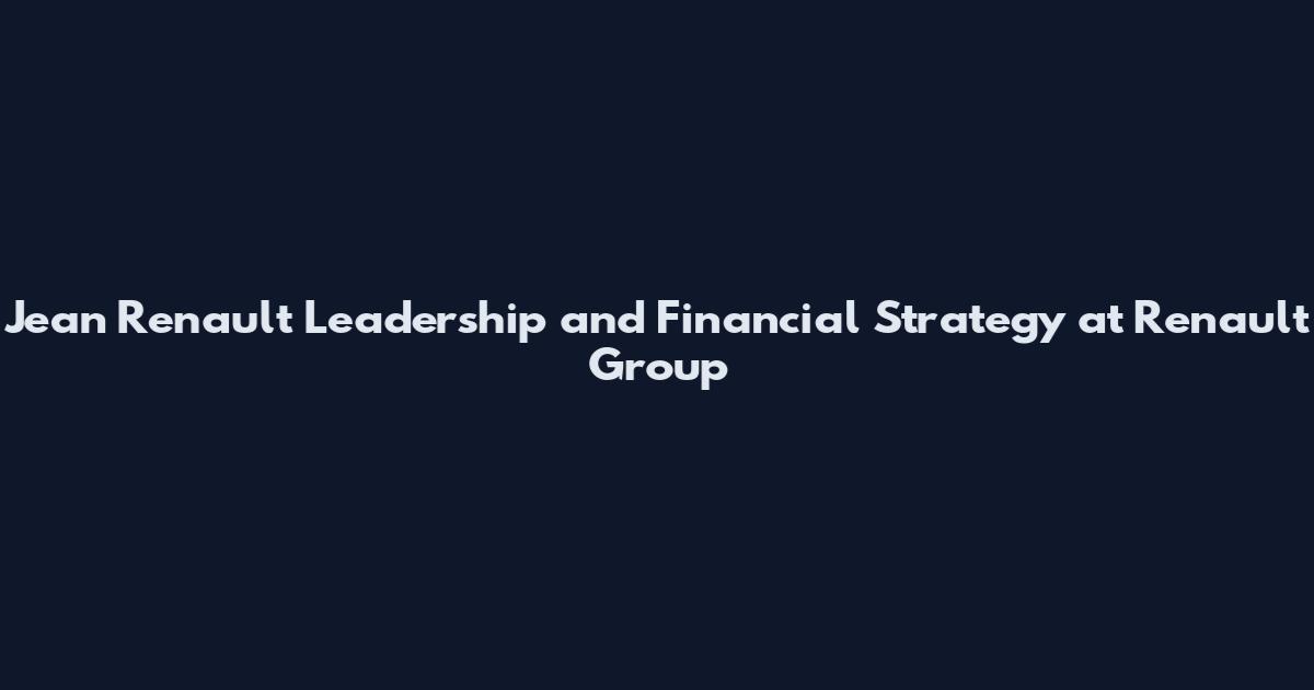 Jean Renault Leadership and Financial Strategy at Renault Group