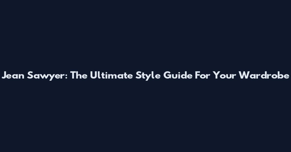 Jean Sawyer: The Ultimate Style Guide For Your Wardrobe