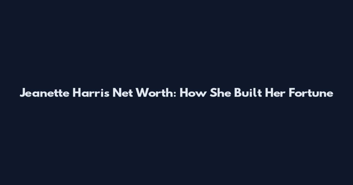 Jeanette Harris Net Worth: How She Built Her Fortune