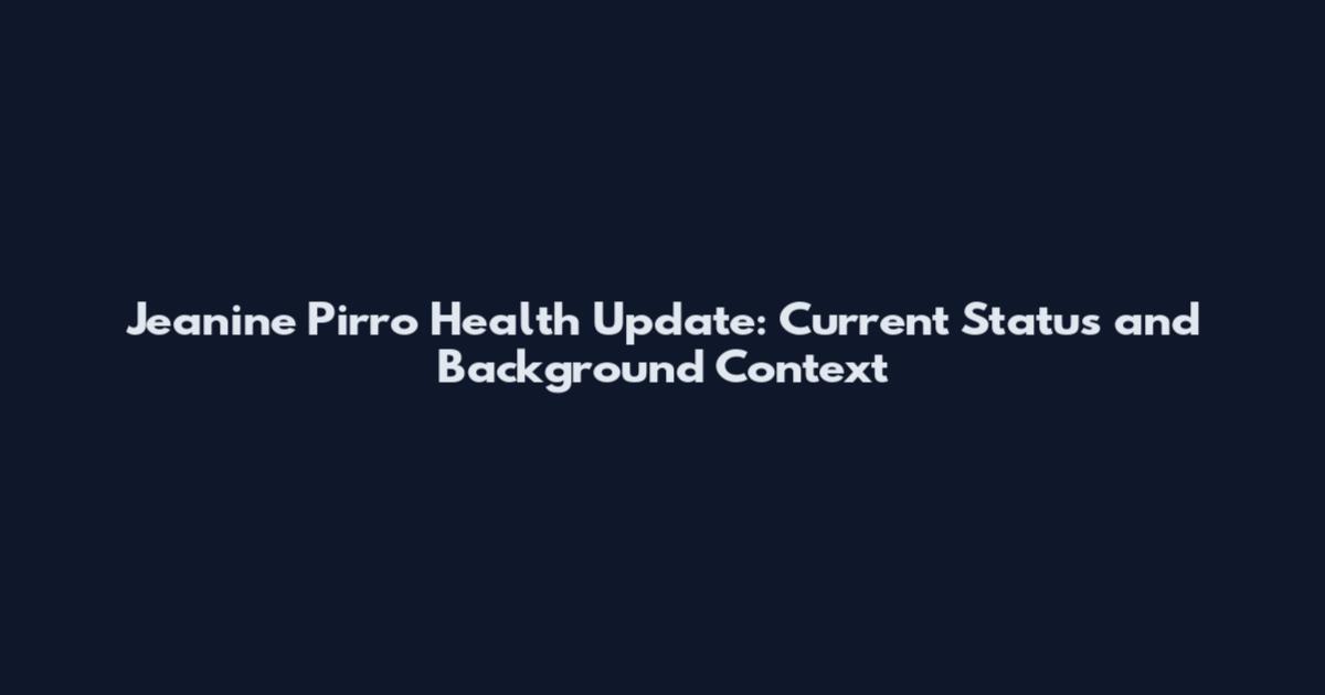 Jeanine Pirro Health Update: Current Status and Background Context